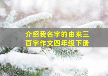 介绍我名字的由来三百字作文四年级下册