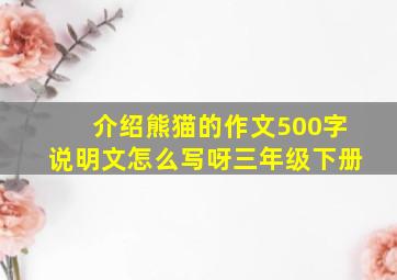 介绍熊猫的作文500字说明文怎么写呀三年级下册