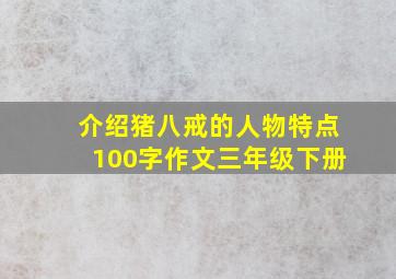 介绍猪八戒的人物特点100字作文三年级下册