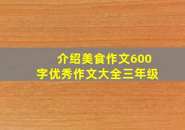 介绍美食作文600字优秀作文大全三年级