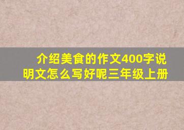 介绍美食的作文400字说明文怎么写好呢三年级上册