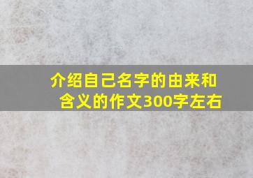 介绍自己名字的由来和含义的作文300字左右