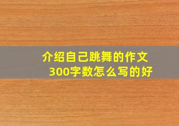 介绍自己跳舞的作文300字数怎么写的好