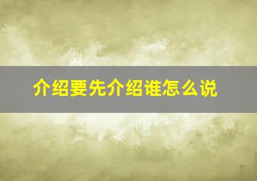 介绍要先介绍谁怎么说