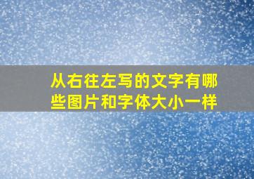 从右往左写的文字有哪些图片和字体大小一样