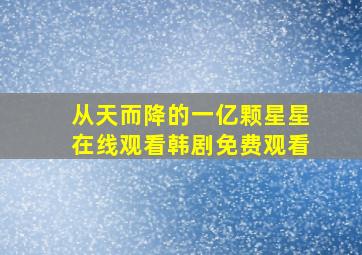 从天而降的一亿颗星星在线观看韩剧免费观看