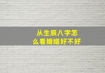 从生辰八字怎么看婚姻好不好