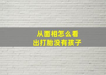 从面相怎么看出打胎没有孩子