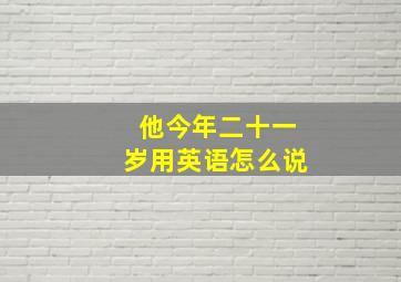 他今年二十一岁用英语怎么说