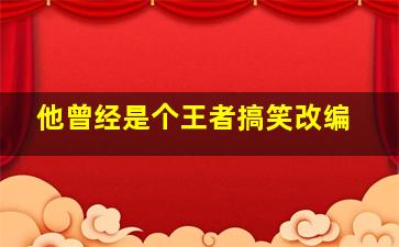 他曾经是个王者搞笑改编