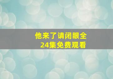 他来了请闭眼全24集免费观看