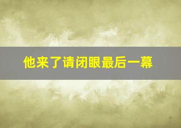 他来了请闭眼最后一幕