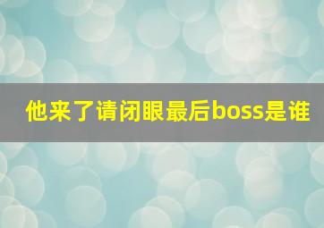 他来了请闭眼最后boss是谁