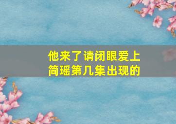 他来了请闭眼爱上简瑶第几集出现的