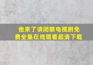 他来了请闭眼电视剧免费全集在线观看超清下载