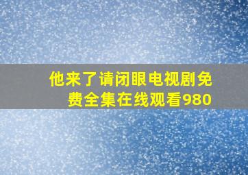 他来了请闭眼电视剧免费全集在线观看980