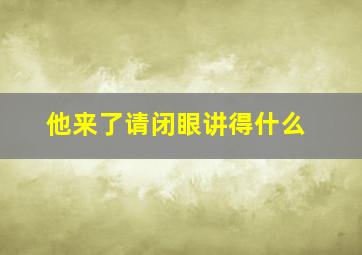 他来了请闭眼讲得什么