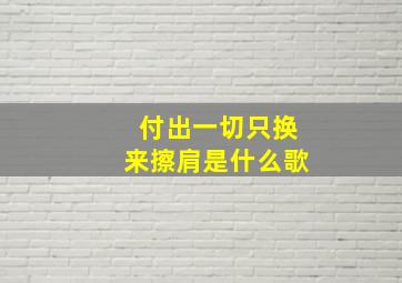 付出一切只换来擦肩是什么歌