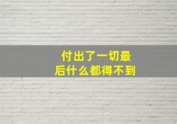 付出了一切最后什么都得不到