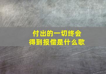 付出的一切终会得到报偿是什么歌