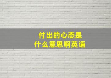 付出的心态是什么意思啊英语