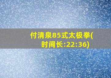 付清泉85式太极拳(时间长:22:36)