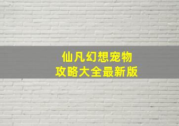 仙凡幻想宠物攻略大全最新版