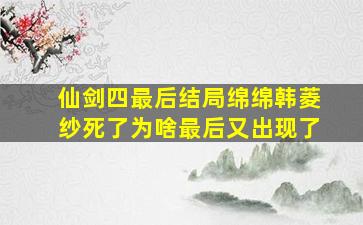 仙剑四最后结局绵绵韩菱纱死了为啥最后又出现了