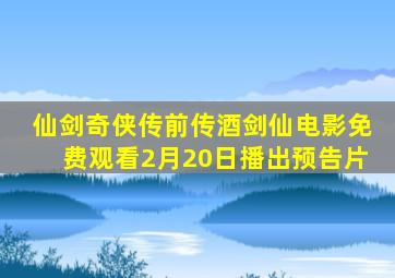 仙剑奇侠传前传酒剑仙电影免费观看2月20日播出预告片