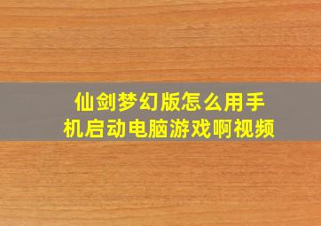 仙剑梦幻版怎么用手机启动电脑游戏啊视频