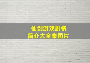 仙剑游戏剧情简介大全集图片