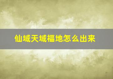 仙域天域福地怎么出来