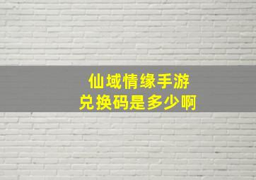 仙域情缘手游兑换码是多少啊