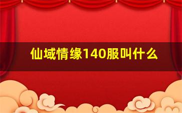 仙域情缘140服叫什么