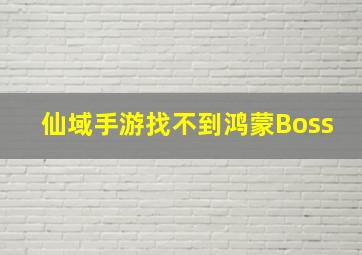 仙域手游找不到鸿蒙Boss