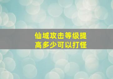 仙域攻击等级提高多少可以打怪