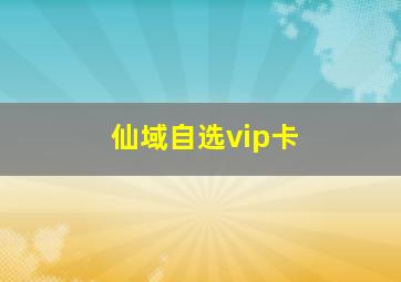 仙域自选vip卡