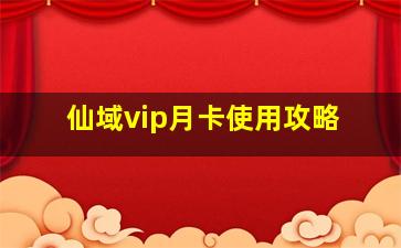 仙域vip月卡使用攻略