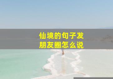 仙境的句子发朋友圈怎么说