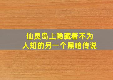 仙灵岛上隐藏着不为人知的另一个黑暗传说