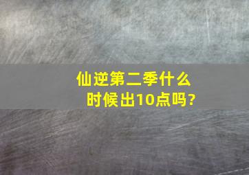 仙逆第二季什么时候出10点吗?