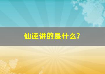 仙逆讲的是什么?