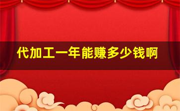 代加工一年能赚多少钱啊