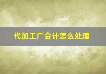 代加工厂会计怎么处理