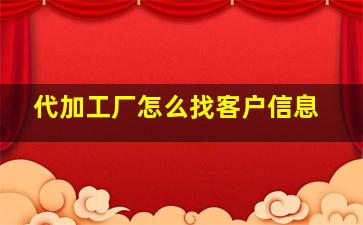 代加工厂怎么找客户信息