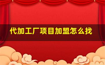 代加工厂项目加盟怎么找