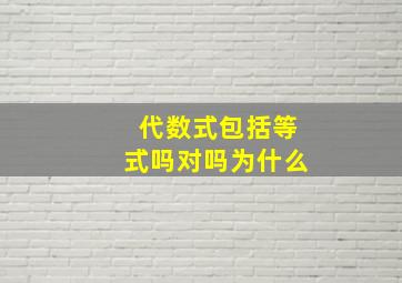 代数式包括等式吗对吗为什么