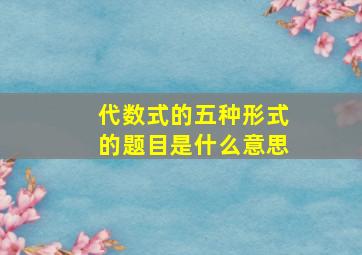 代数式的五种形式的题目是什么意思