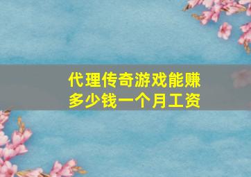 代理传奇游戏能赚多少钱一个月工资