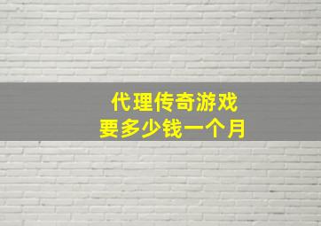 代理传奇游戏要多少钱一个月